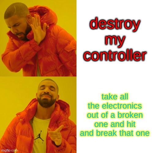 Drake Hotline Bling Meme | destroy my controller; take all the electronics out of a broken one and hit and break that one | image tagged in memes,drake hotline bling | made w/ Imgflip meme maker