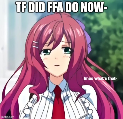lmao what's that- | TF DID FFA DO NOW- | image tagged in lmao what's that- | made w/ Imgflip meme maker