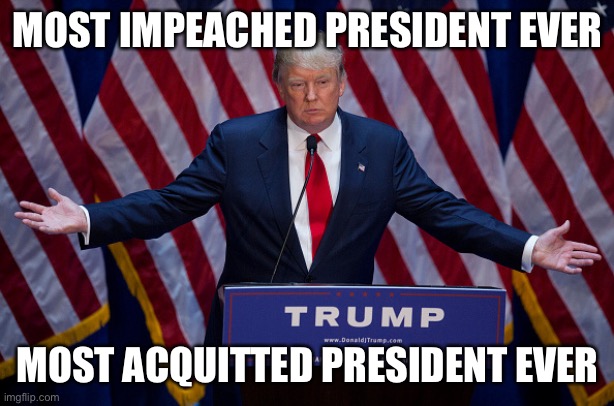 Donald Trump | MOST IMPEACHED PRESIDENT EVER; MOST ACQUITTED PRESIDENT EVER | image tagged in donald trump | made w/ Imgflip meme maker