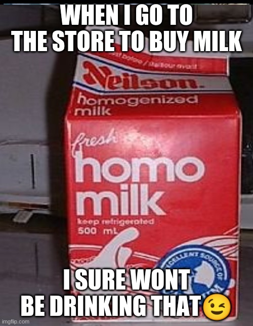 WHEN I GO TO THE STORE TO BUY MILK; I SURE WONT BE DRINKING THAT😉 | image tagged in funny memes | made w/ Imgflip meme maker