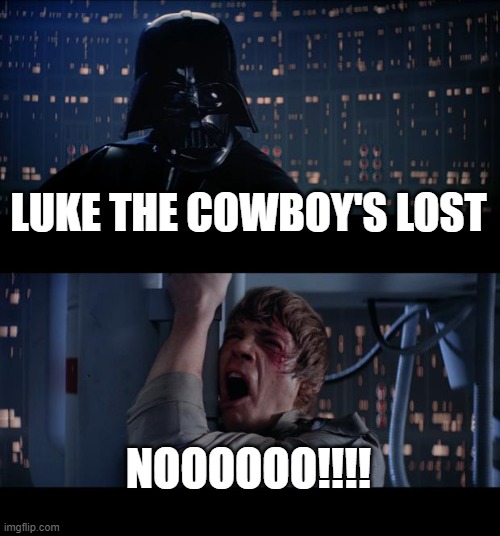 Bruh | LUKE THE COWBOY'S LOST; NOOOOOO!!!! | image tagged in memes,star wars no | made w/ Imgflip meme maker