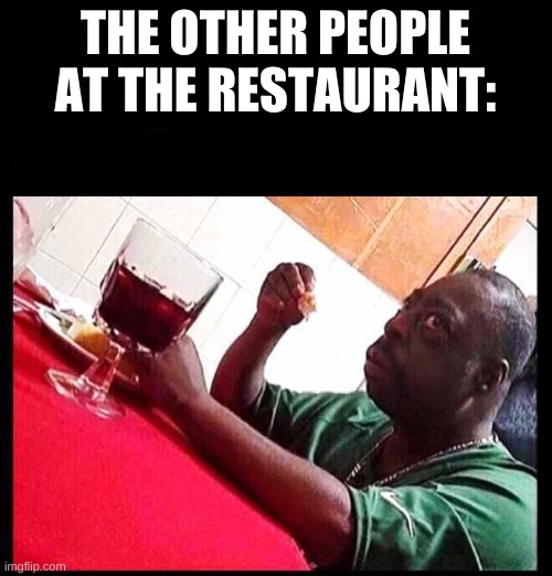 black man eating | THE OTHER PEOPLE AT THE RESTAURANT: | image tagged in black man eating | made w/ Imgflip meme maker