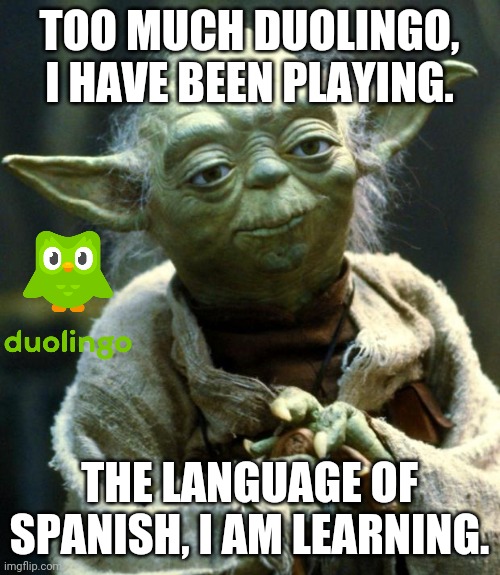 Teach me owl! | TOO MUCH DUOLINGO, I HAVE BEEN PLAYING. THE LANGUAGE OF SPANISH, I AM LEARNING. | image tagged in memes,star wars yoda,duolingo | made w/ Imgflip meme maker
