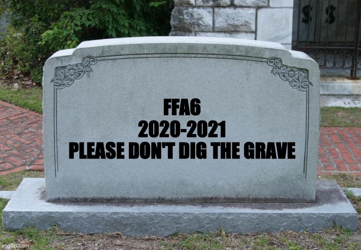 FFA6 it's time | FFA6
2020-2021
PLEASE DON'T DIG THE GRAVE | image tagged in gravestone | made w/ Imgflip meme maker