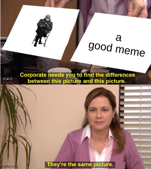 They're The Same Picture Meme | a good meme | image tagged in memes,they're the same picture | made w/ Imgflip meme maker