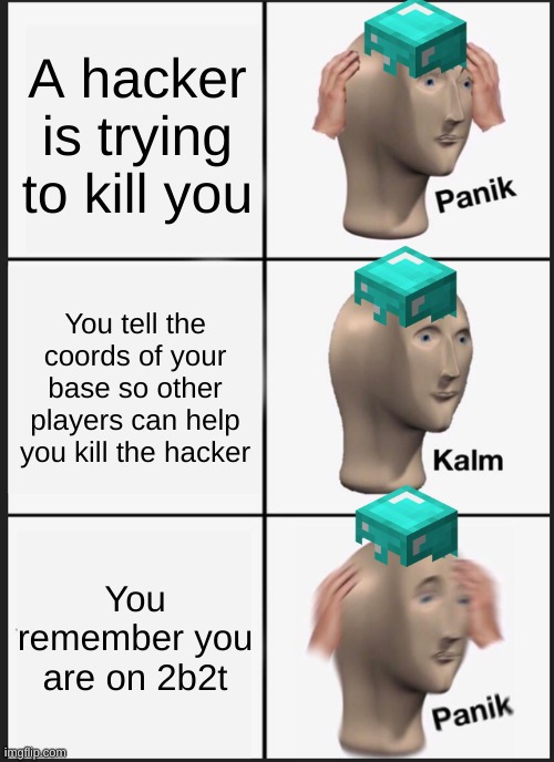 Panik Kalm Panik | A hacker is trying to kill you; You tell the coords of your base so other players can help you kill the hacker; You remember you are on 2b2t | image tagged in memes,panik kalm panik,minecraft,anarchy,never gonna give you up,rick rolled | made w/ Imgflip meme maker