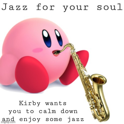 Jazz Kirby | Kirby wants you to calm down and enjoy some jazz | image tagged in jazz kirby | made w/ Imgflip meme maker