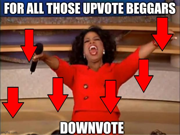 Oprah You Get A Meme | FOR ALL THOSE UPVOTE BEGGARS; DOWNVOTE | image tagged in memes,oprah you get a | made w/ Imgflip meme maker