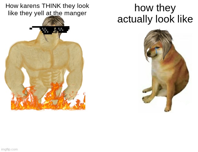 Buff Doge vs. Cheems Meme | How karens THINK they look like they yell at the manger; how they actually look like | image tagged in memes,buff doge vs cheems | made w/ Imgflip meme maker