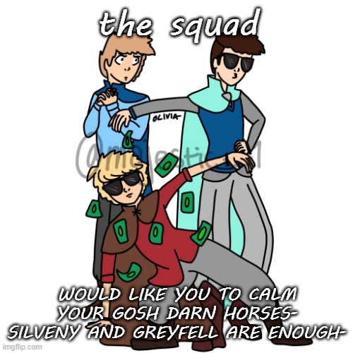CALM YOUR ASSES- | the squad; WOULD LIKE YOU TO CALM YOUR GOSH DARN HORSES- SILVENY AND GREYFELL ARE ENOUGH- | image tagged in kotlc | made w/ Imgflip meme maker