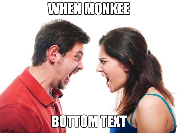 haha funny OMG monke bottom text | WHEN MONKEE; BOTTOM TEXT | image tagged in angry fighting married couple husband wife,monke,bottom text,omg,hahahaha | made w/ Imgflip meme maker