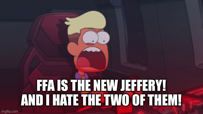 Just gonna put this here (and I’m not gonna be involved) | FFA IS THE NEW JEFFERY!

AND I HATE THE TWO OF THEM! | image tagged in chip whistler | made w/ Imgflip meme maker