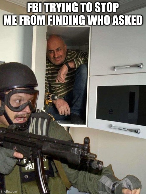 Man hiding in cubboard from SWAT template | FBI TRYING TO STOP ME FROM FINDING WHO ASKED | image tagged in who asked,lol,idk,lel,funny | made w/ Imgflip meme maker
