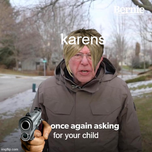 tihi | karens; for your child | image tagged in memes,bernie i am once again asking for your support | made w/ Imgflip meme maker