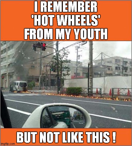 Memories From The Past ? | I REMEMBER 'HOT WHEELS' FROM MY YOUTH; BUT NOT LIKE THIS ! | image tagged in memories,hot wheels,fire | made w/ Imgflip meme maker