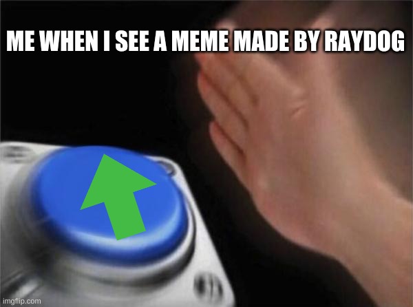 so true | ME WHEN I SEE A MEME MADE BY RAYDOG | image tagged in memes,blank nut button | made w/ Imgflip meme maker