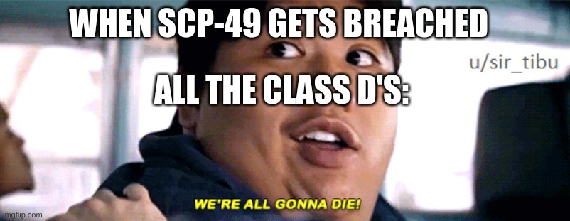 were all going to die | WHEN SCP-49 GETS BREACHED; ALL THE CLASS D'S: | image tagged in were all going to die,scp meme,scp,scp-049 | made w/ Imgflip meme maker