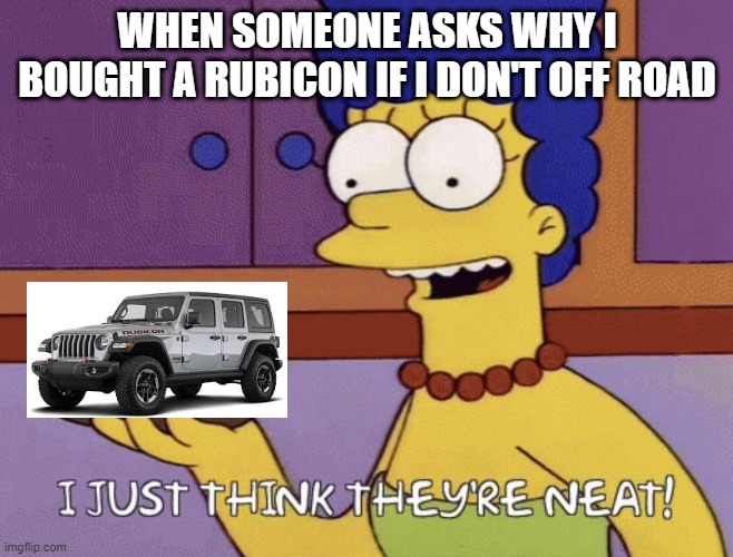 I just think they're neat! | WHEN SOMEONE ASKS WHY I BOUGHT A RUBICON IF I DON'T OFF ROAD | image tagged in i just think they're neat,JeepMemes | made w/ Imgflip meme maker