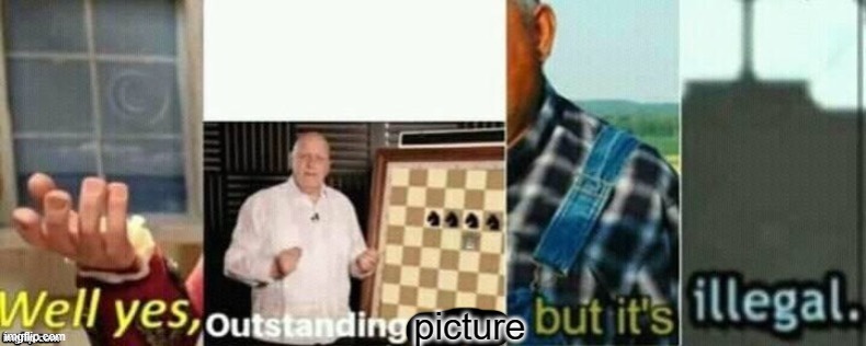 well yes, outstanding move, but it's illegal. | picture | image tagged in well yes outstanding move but it's illegal | made w/ Imgflip meme maker