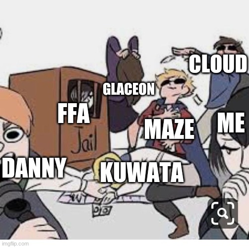 ms memer right now | CLOUD; GLACEON; FFA; ME; MAZE; KUWATA; DANNY | image tagged in kotlc tam is somehow in jail- | made w/ Imgflip meme maker