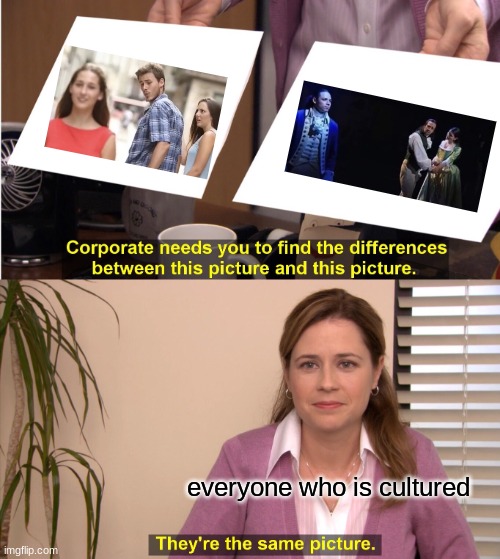 They're The Same Picture Meme | everyone who is cultured | image tagged in memes,they're the same picture | made w/ Imgflip meme maker