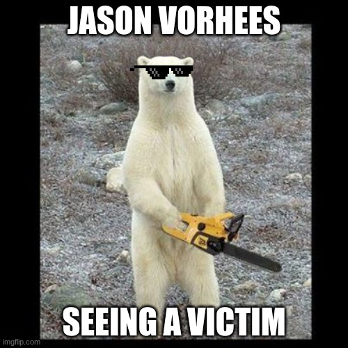 Chainsaw Bear Meme | JASON VORHEES; SEEING A VICTIM | image tagged in memes,chainsaw bear | made w/ Imgflip meme maker