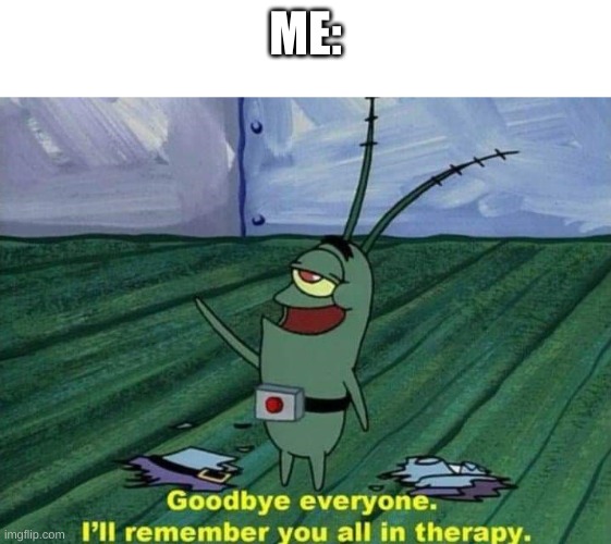 I'll remember you all in therapy | ME: | image tagged in i'll remember you all in therapy | made w/ Imgflip meme maker