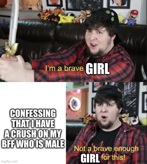Why me? Why do I have to have a crush on my BFF?! | GIRL; CONFESSING THAT I HAVE A CRUSH ON MY BFF WHO IS MALE; GIRL | image tagged in jontron | made w/ Imgflip meme maker