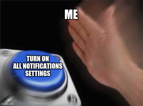 how to have lots of notifications | ME; TURN ON ALL NOTIFICATIONS SETTINGS | image tagged in memes,blank nut button | made w/ Imgflip meme maker