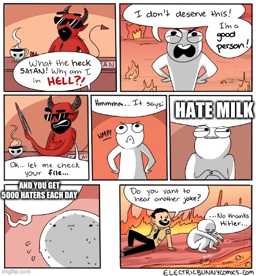 this is me | HATE MILK; AND YOU GET 5000 HATERS EACH DAY | image tagged in why am i in hell | made w/ Imgflip meme maker