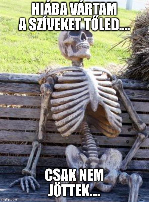 Waiting Skeleton Meme | HIÁBA VÁRTAM A SZÍVEKET TŐLED.... CSAK NEM JÖTTEK.... | image tagged in memes,waiting skeleton | made w/ Imgflip meme maker