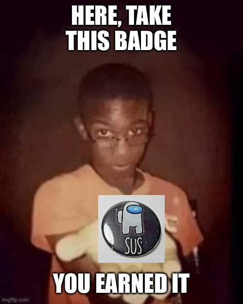 Sus badge | HERE, TAKE THIS BADGE; YOU EARNED IT | image tagged in among us,sus,funny memes | made w/ Imgflip meme maker