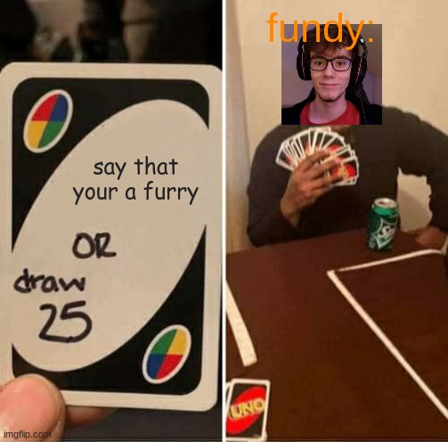we all know that fundy is a furry | fundy:; say that your a furry | image tagged in memes,uno draw 25 cards,fundy is a furry,fundy | made w/ Imgflip meme maker