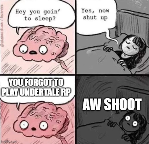 Hey you goin to sleep | AW SHOOT; YOU FORGOT TO PLAY UNDERTALE RP | image tagged in hey you goin to sleep | made w/ Imgflip meme maker