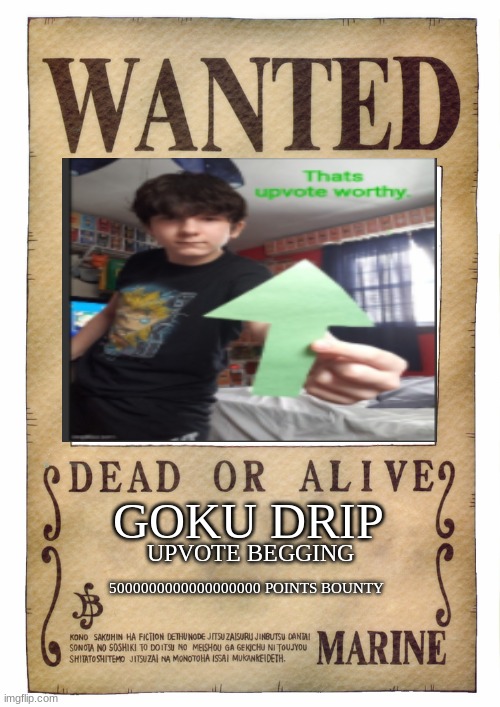 DEAD OR ALIVE | GOKU DRIP; UPVOTE BEGGING; 5000000000000000000 POINTS BOUNTY | image tagged in imgflip,gokudrip,fun | made w/ Imgflip meme maker