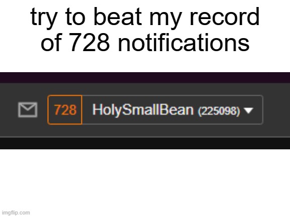 Blank White Template | try to beat my record of 728 notifications | image tagged in blank white template | made w/ Imgflip meme maker