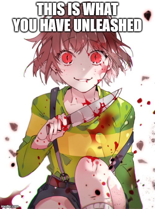Undertale Chara | THIS IS WHAT YOU HAVE UNLEASHED | image tagged in undertale chara | made w/ Imgflip meme maker