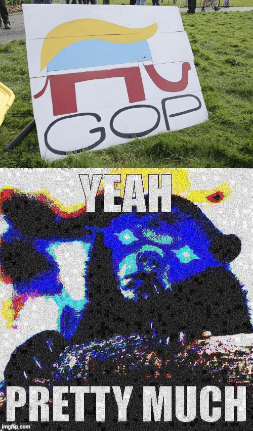 Post-impeachment #2 the GOP is still wiggin' out with Trump, not about to quit | image tagged in trump gop sign,yeah pretty much confession bear deep-fried 3,trump impeachment,gop,trump to gop,gop crap | made w/ Imgflip meme maker