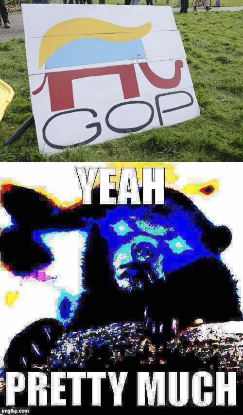 Post-impeachment #2 the GOP is still wiggin' out with Trump, not about to quit | image tagged in trump gop sign,yeah pretty much confession bear deep-fried 2 | made w/ Imgflip meme maker