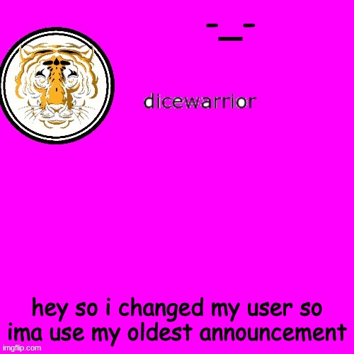 dice's annnouncment | -_-; hey so i changed my user so ima use my oldest announcement | image tagged in dice's annnouncment | made w/ Imgflip meme maker