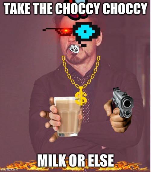 Face You Make Robert Downey Jr | TAKE THE CHOCCY CHOCCY; MILK OR ELSE | image tagged in memes,face you make robert downey jr | made w/ Imgflip meme maker