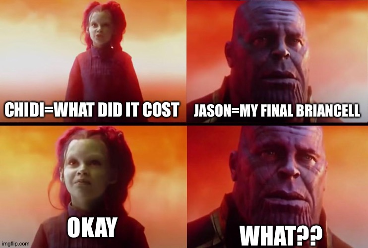 Yo |  CHIDI=WHAT DID IT COST; JASON=MY FINAL BRIANCELL; OKAY; WHAT?? | image tagged in thanos what did it cost | made w/ Imgflip meme maker