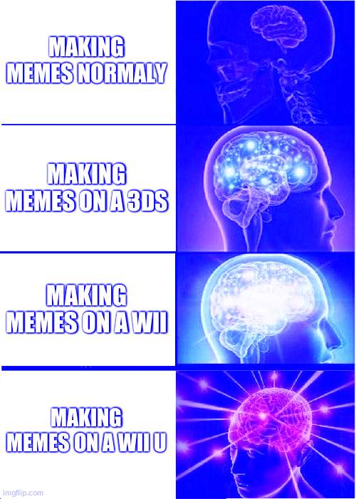 made on wii u | MAKING MEMES NORMALY; MAKING MEMES ON A 3DS; MAKING MEMES ON A WII; MAKING MEMES ON A WII U | image tagged in memes,expanding brain | made w/ Imgflip meme maker