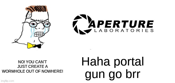 Portal | NO! YOU CAN'T JUST CREATE A WORMHOLE OUT OF NOWHERE! Haha portal gun go brr | image tagged in nooo haha go brrr | made w/ Imgflip meme maker