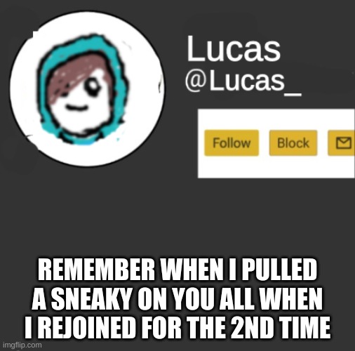 Lucas | REMEMBER WHEN I PULLED A SNEAKY ON YOU ALL WHEN I REJOINED FOR THE 2ND TIME | image tagged in lucas | made w/ Imgflip meme maker