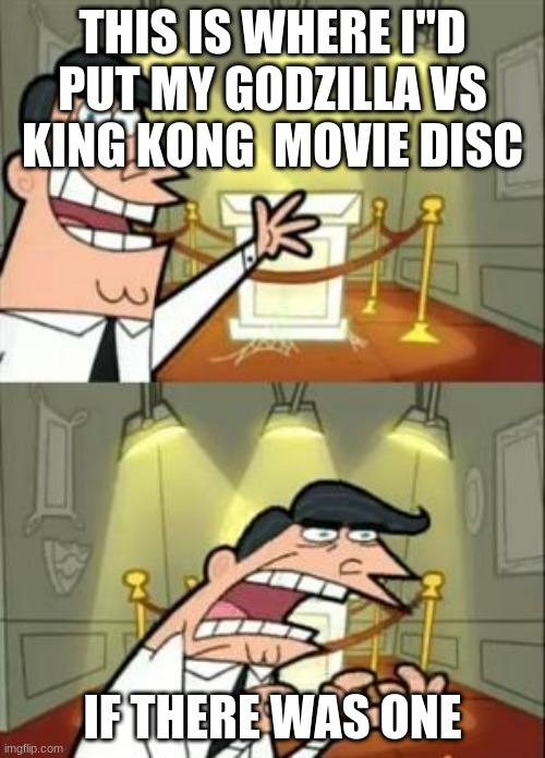 This Is Where I'd Put My Trophy If I Had One | THIS IS WHERE I"D PUT MY GODZILLA VS KING KONG  MOVIE DISC; IF THERE WAS ONE | image tagged in memes,this is where i'd put my trophy if i had one,godzilla,godzilla vs kong,king kong,kong | made w/ Imgflip meme maker
