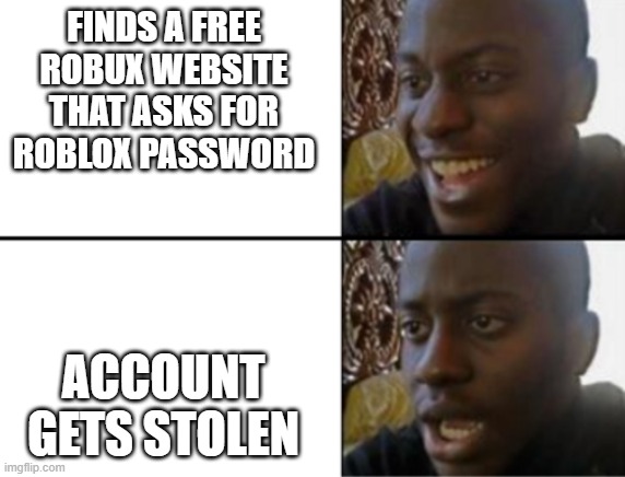 oh no my account | FINDS A FREE ROBUX WEBSITE THAT ASKS FOR ROBLOX PASSWORD; ACCOUNT GETS STOLEN | image tagged in oh yeah oh no,scamed,my,account | made w/ Imgflip meme maker