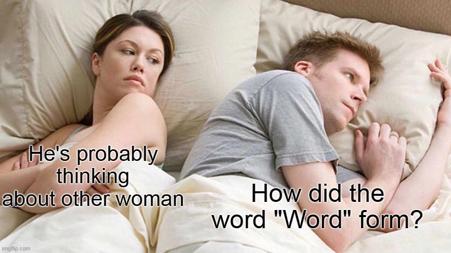 I Bet He's Thinking About Other Women Meme | He's probably thinking about other woman; How did the word "Word" form? | image tagged in memes,i bet he's thinking about other women,confused,true | made w/ Imgflip meme maker