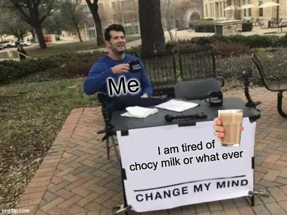 Old | Me; I am tired of chocy milk or what ever | image tagged in memes,change my mind | made w/ Imgflip meme maker
