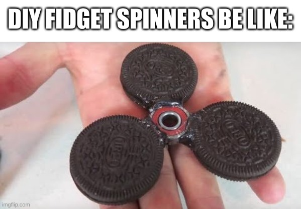 ugh, im getting 2017 vibes | DIY FIDGET SPINNERS BE LIKE: | image tagged in memes,funny,fidget spinner,oreos,wtf | made w/ Imgflip meme maker